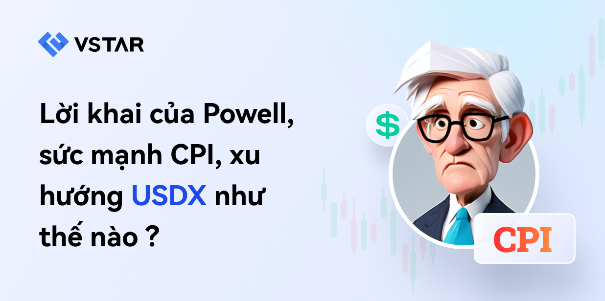 Lời khai của Powell, sức mạnh CPI, xu hướng USDX như thế nào ? 